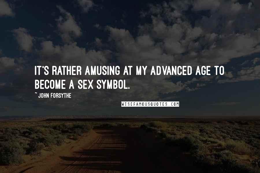 John Forsythe Quotes: It's rather amusing at my advanced age to become a sex symbol.