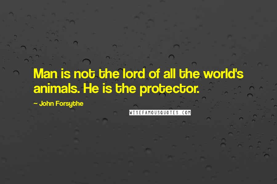 John Forsythe Quotes: Man is not the lord of all the world's animals. He is the protector.