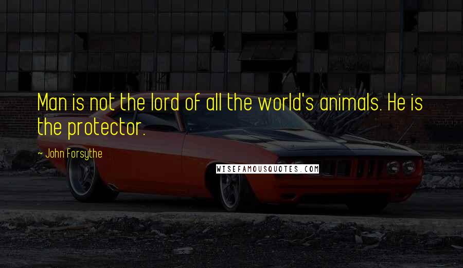 John Forsythe Quotes: Man is not the lord of all the world's animals. He is the protector.