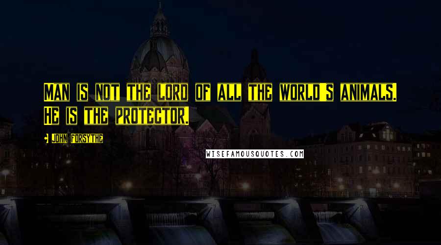 John Forsythe Quotes: Man is not the lord of all the world's animals. He is the protector.