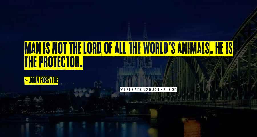 John Forsythe Quotes: Man is not the lord of all the world's animals. He is the protector.