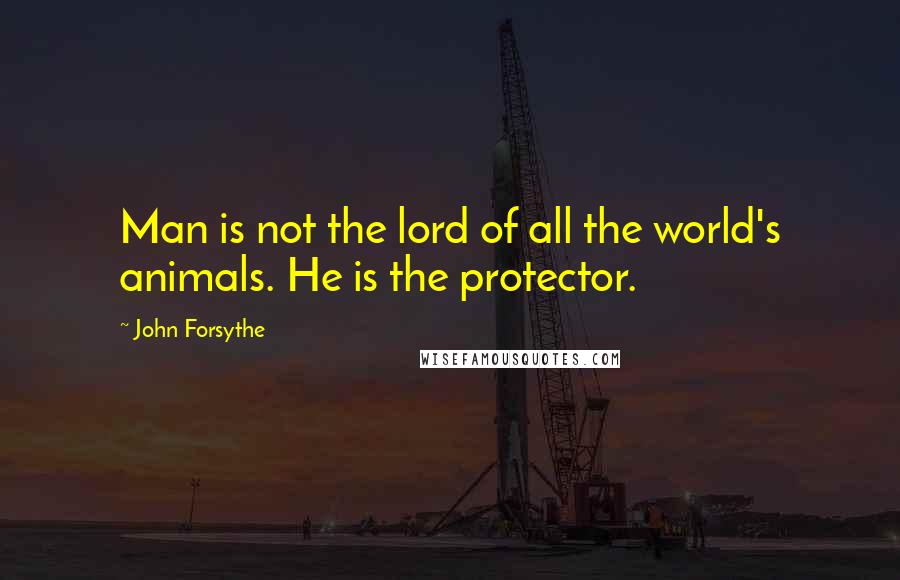 John Forsythe Quotes: Man is not the lord of all the world's animals. He is the protector.