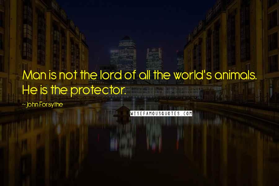 John Forsythe Quotes: Man is not the lord of all the world's animals. He is the protector.