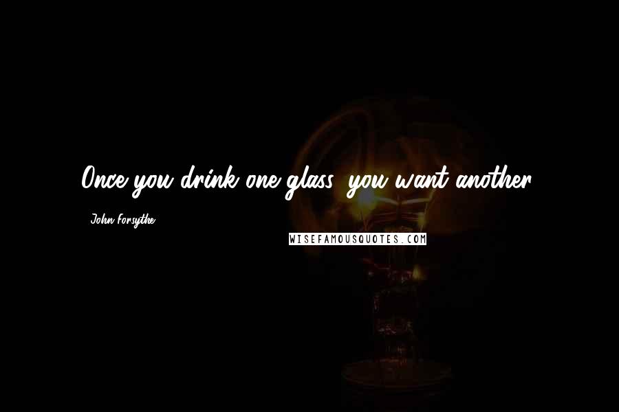 John Forsythe Quotes: Once you drink one glass, you want another.