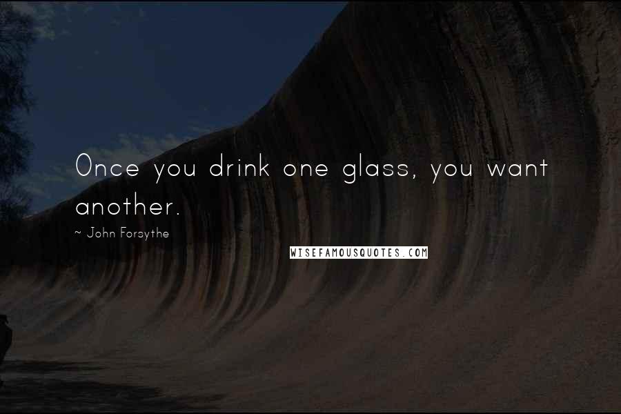 John Forsythe Quotes: Once you drink one glass, you want another.