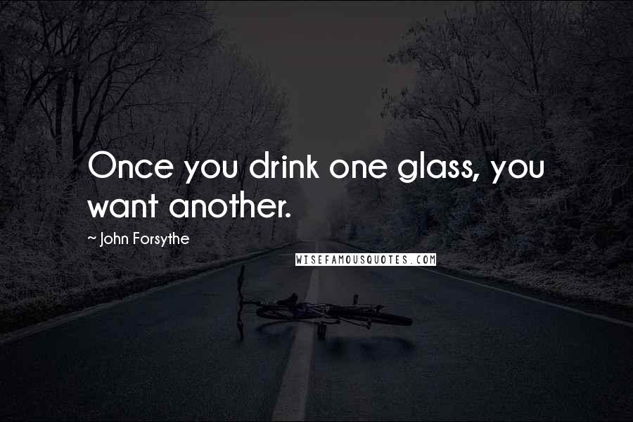 John Forsythe Quotes: Once you drink one glass, you want another.