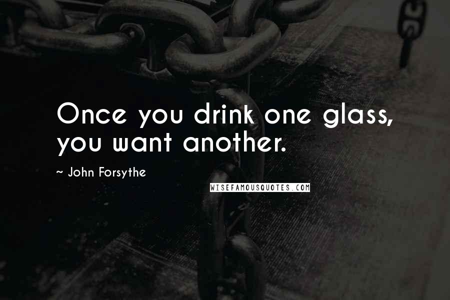 John Forsythe Quotes: Once you drink one glass, you want another.