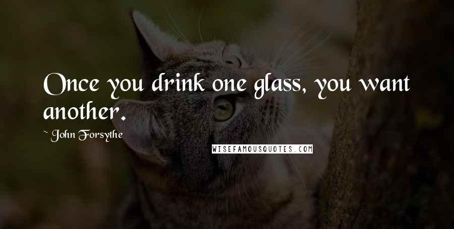 John Forsythe Quotes: Once you drink one glass, you want another.