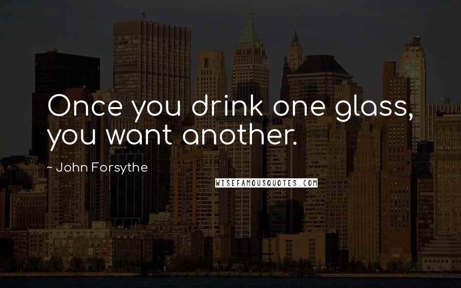 John Forsythe Quotes: Once you drink one glass, you want another.