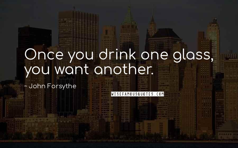 John Forsythe Quotes: Once you drink one glass, you want another.