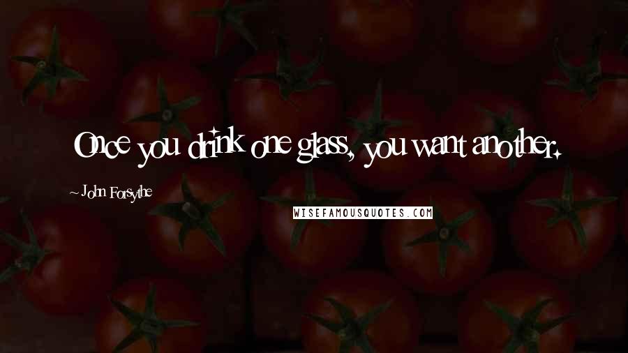 John Forsythe Quotes: Once you drink one glass, you want another.