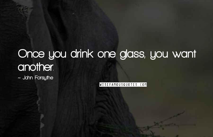 John Forsythe Quotes: Once you drink one glass, you want another.