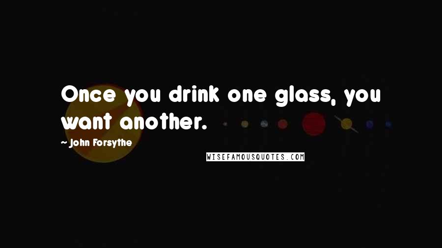 John Forsythe Quotes: Once you drink one glass, you want another.