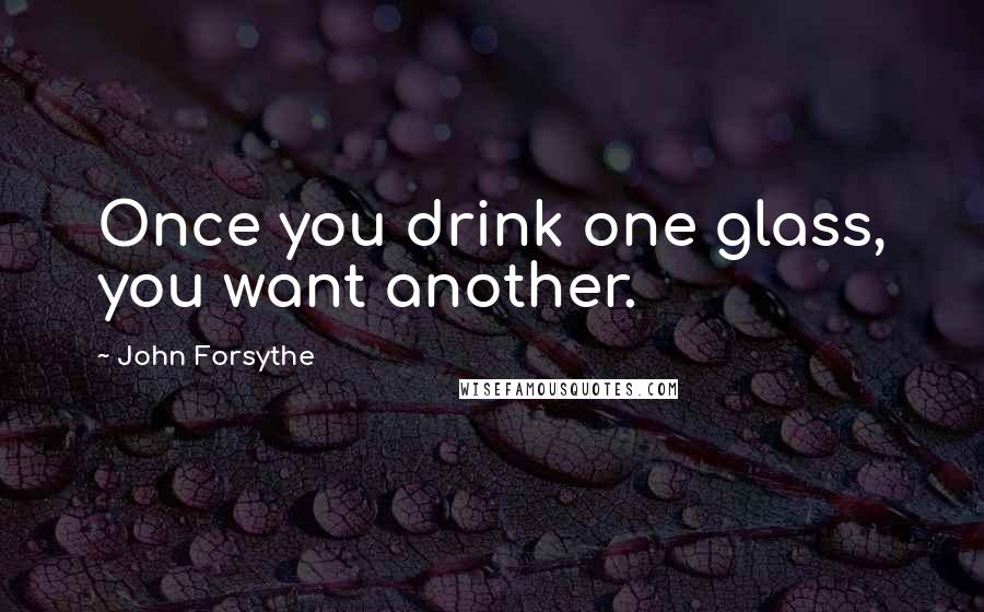 John Forsythe Quotes: Once you drink one glass, you want another.