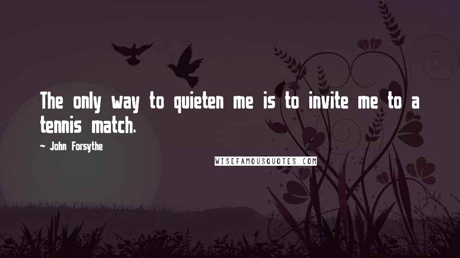 John Forsythe Quotes: The only way to quieten me is to invite me to a tennis match.