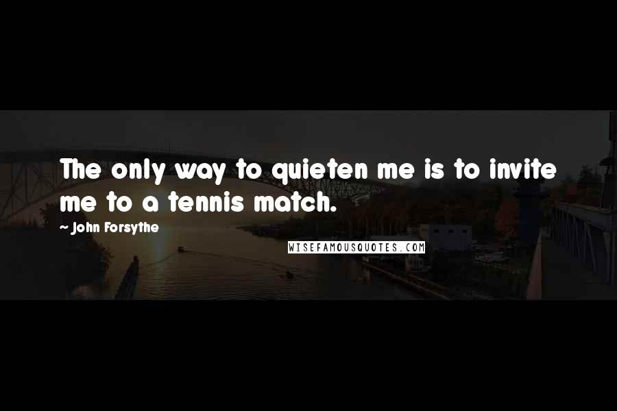 John Forsythe Quotes: The only way to quieten me is to invite me to a tennis match.