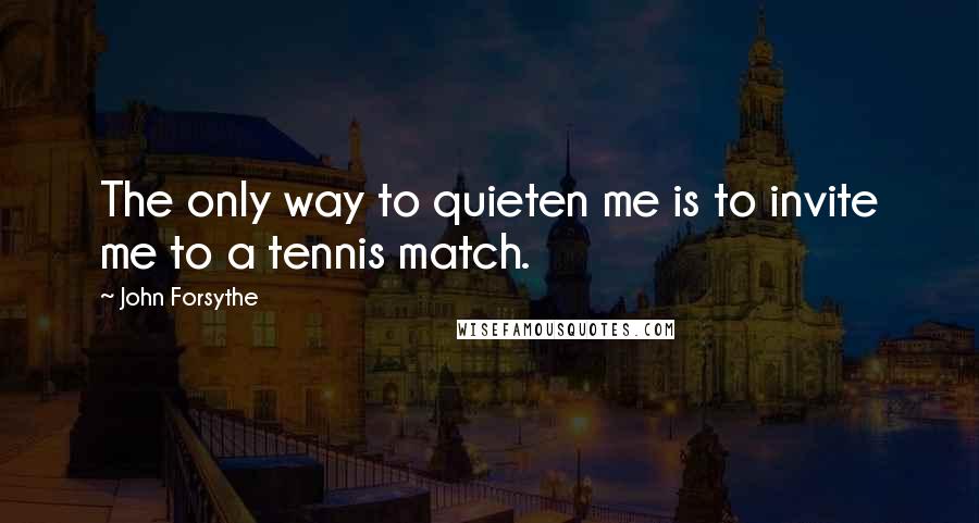 John Forsythe Quotes: The only way to quieten me is to invite me to a tennis match.