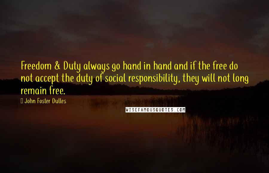 John Foster Dulles Quotes: Freedom & Duty always go hand in hand and if the free do not accept the duty of social responsibility, they will not long remain free.