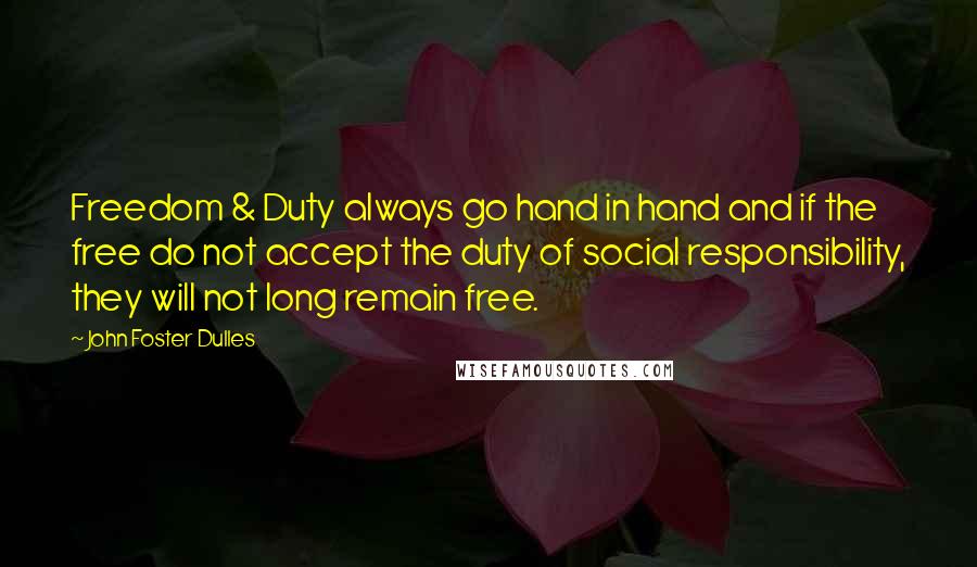 John Foster Dulles Quotes: Freedom & Duty always go hand in hand and if the free do not accept the duty of social responsibility, they will not long remain free.