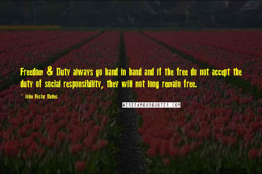 John Foster Dulles Quotes: Freedom & Duty always go hand in hand and if the free do not accept the duty of social responsibility, they will not long remain free.