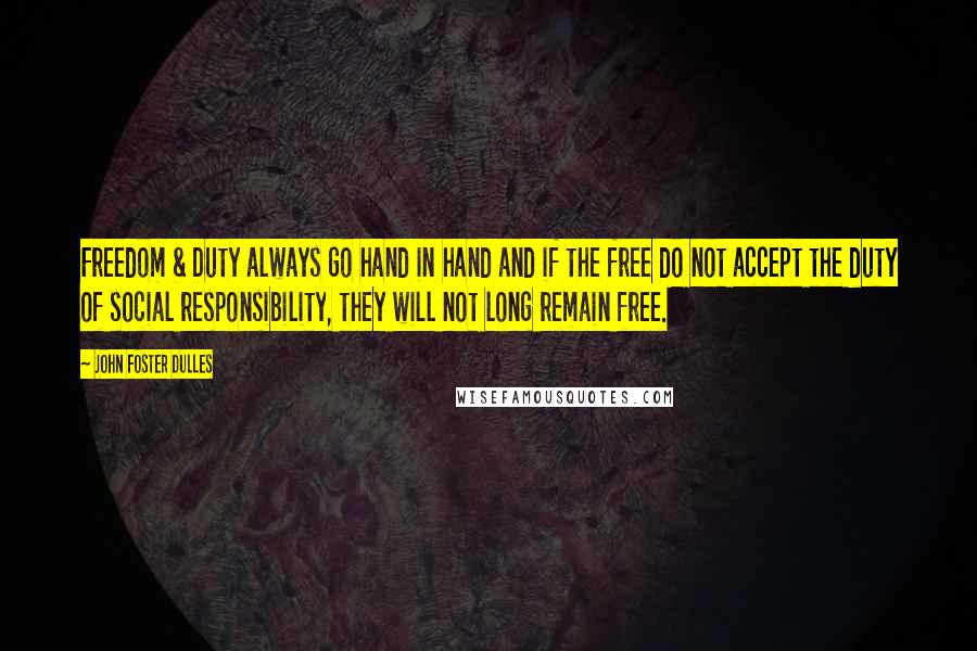John Foster Dulles Quotes: Freedom & Duty always go hand in hand and if the free do not accept the duty of social responsibility, they will not long remain free.