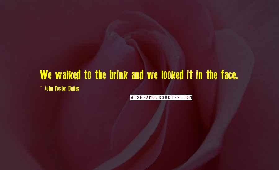 John Foster Dulles Quotes: We walked to the brink and we looked it in the face.