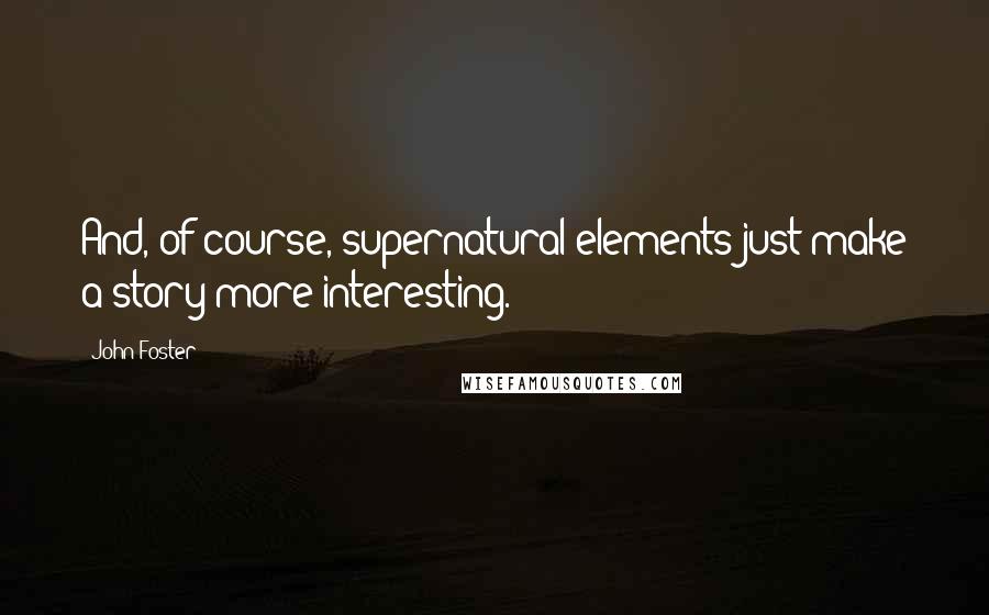 John Foster Quotes: And, of course, supernatural elements just make a story more interesting.