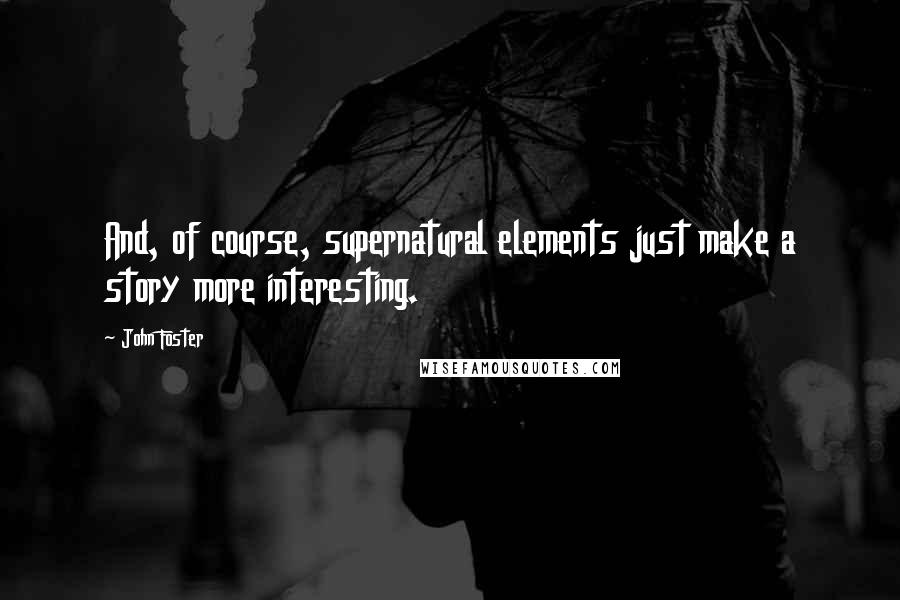 John Foster Quotes: And, of course, supernatural elements just make a story more interesting.
