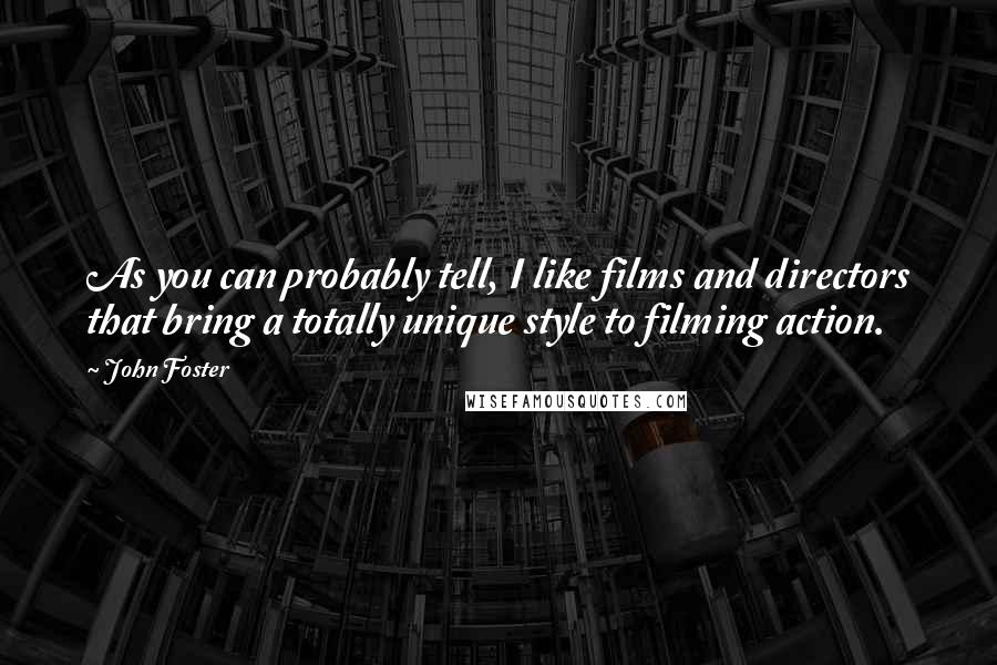 John Foster Quotes: As you can probably tell, I like films and directors that bring a totally unique style to filming action.