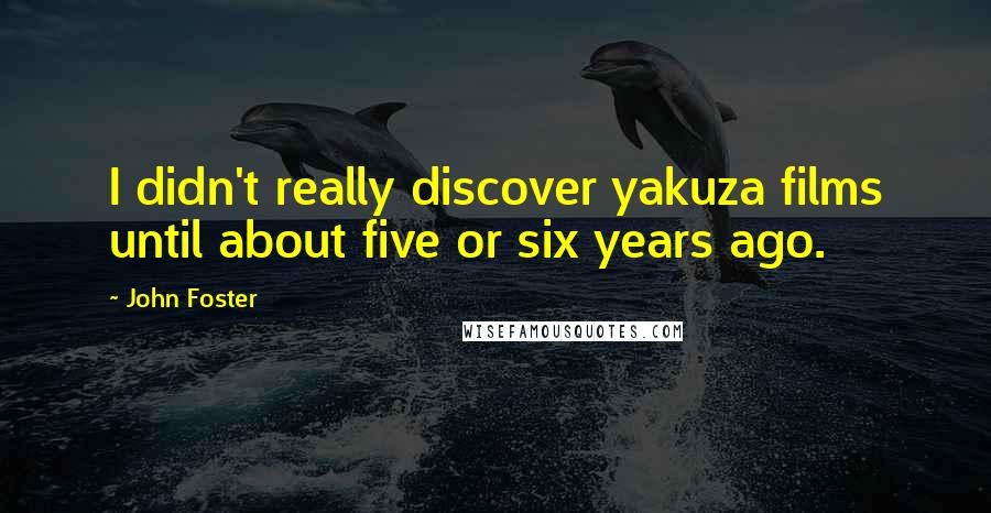 John Foster Quotes: I didn't really discover yakuza films until about five or six years ago.