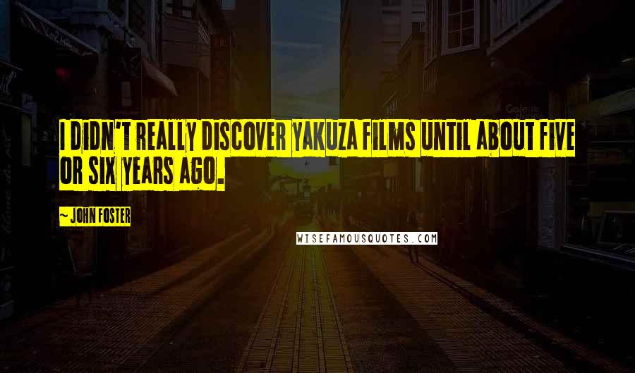 John Foster Quotes: I didn't really discover yakuza films until about five or six years ago.