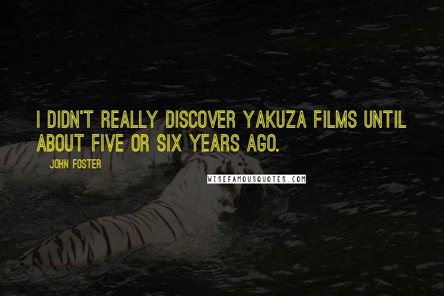 John Foster Quotes: I didn't really discover yakuza films until about five or six years ago.
