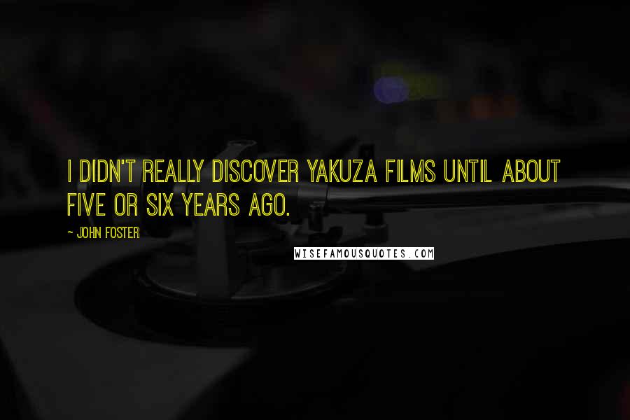 John Foster Quotes: I didn't really discover yakuza films until about five or six years ago.