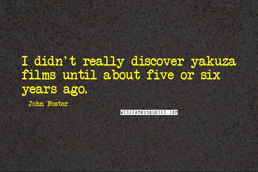 John Foster Quotes: I didn't really discover yakuza films until about five or six years ago.