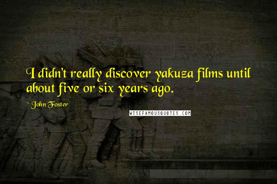 John Foster Quotes: I didn't really discover yakuza films until about five or six years ago.