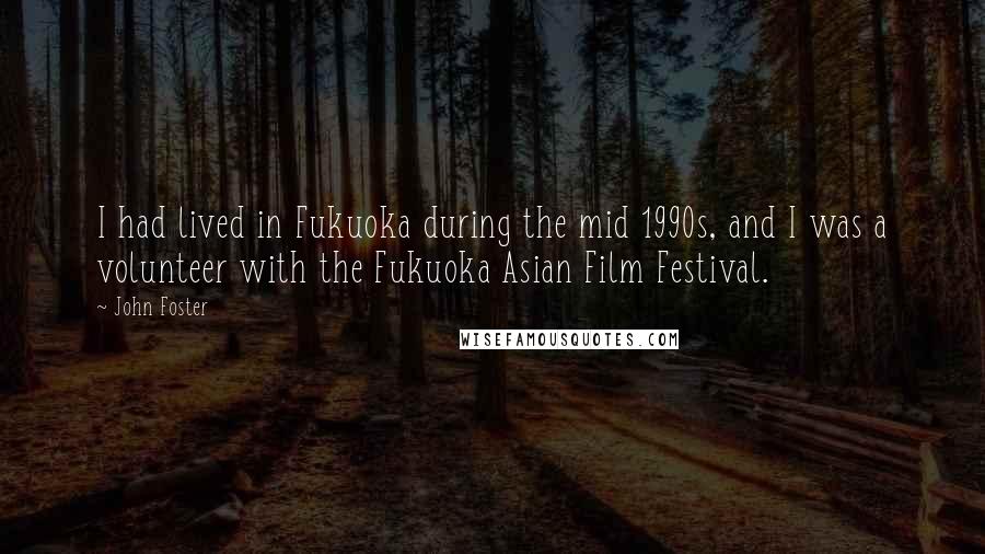 John Foster Quotes: I had lived in Fukuoka during the mid 1990s, and I was a volunteer with the Fukuoka Asian Film Festival.