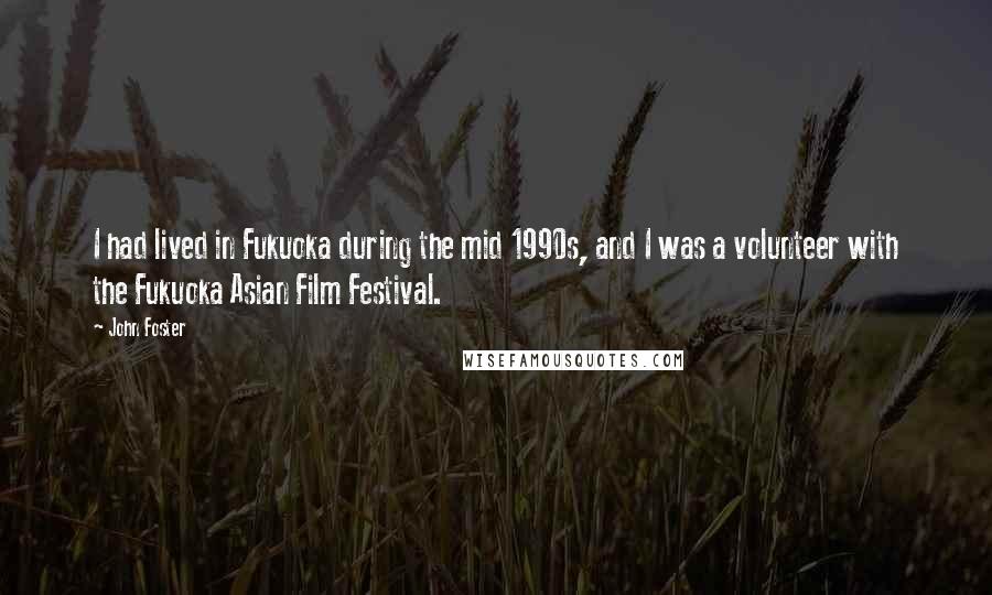 John Foster Quotes: I had lived in Fukuoka during the mid 1990s, and I was a volunteer with the Fukuoka Asian Film Festival.