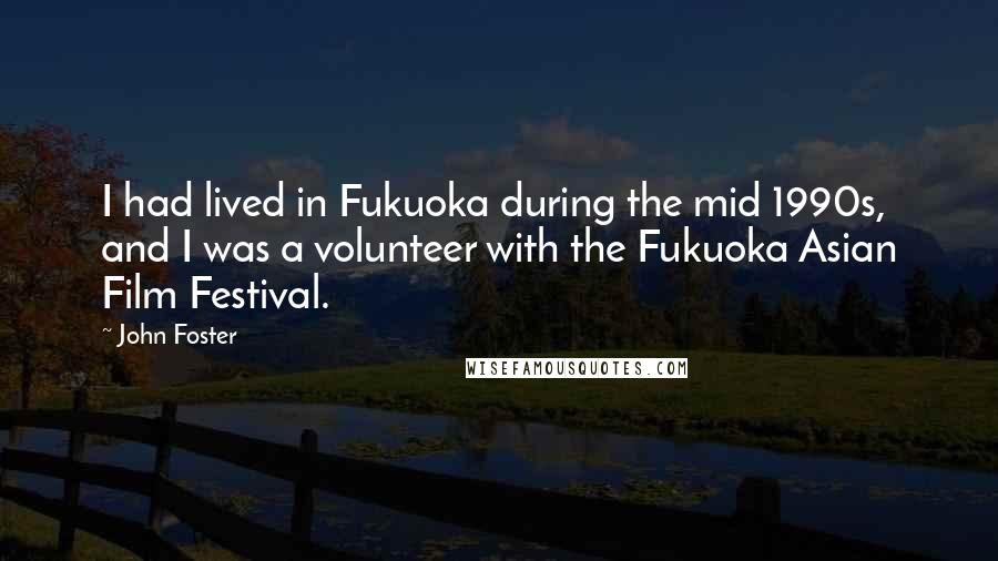 John Foster Quotes: I had lived in Fukuoka during the mid 1990s, and I was a volunteer with the Fukuoka Asian Film Festival.