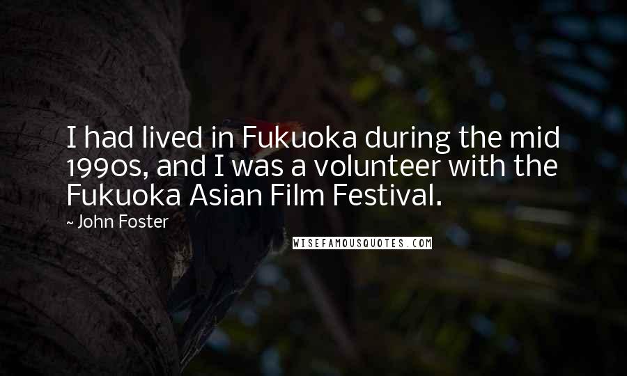 John Foster Quotes: I had lived in Fukuoka during the mid 1990s, and I was a volunteer with the Fukuoka Asian Film Festival.