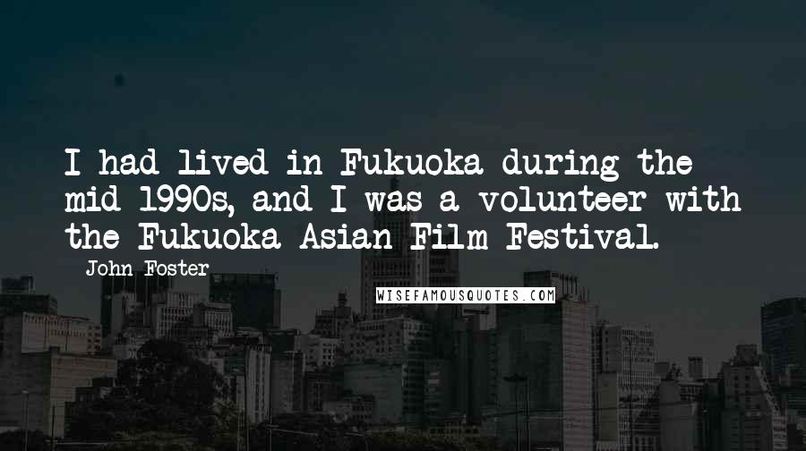 John Foster Quotes: I had lived in Fukuoka during the mid 1990s, and I was a volunteer with the Fukuoka Asian Film Festival.