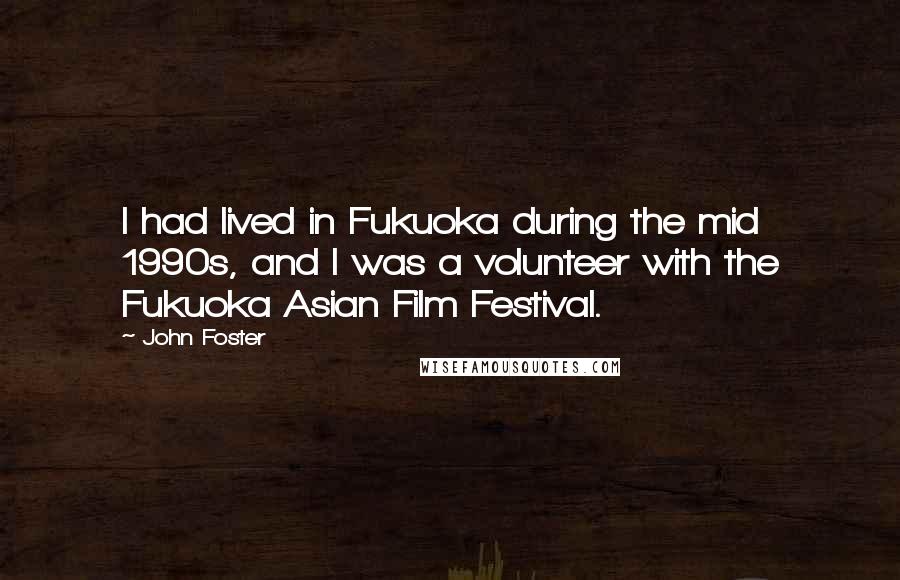 John Foster Quotes: I had lived in Fukuoka during the mid 1990s, and I was a volunteer with the Fukuoka Asian Film Festival.