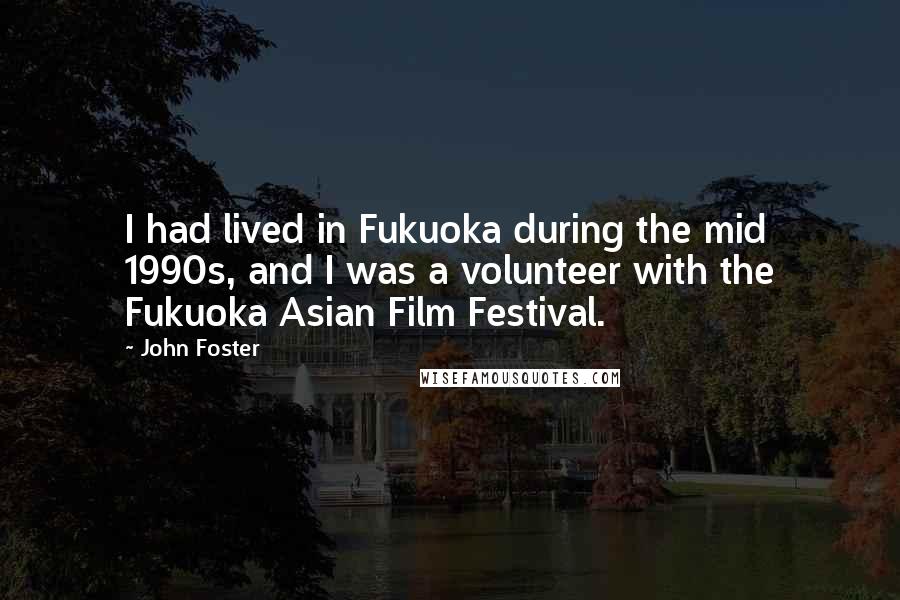 John Foster Quotes: I had lived in Fukuoka during the mid 1990s, and I was a volunteer with the Fukuoka Asian Film Festival.