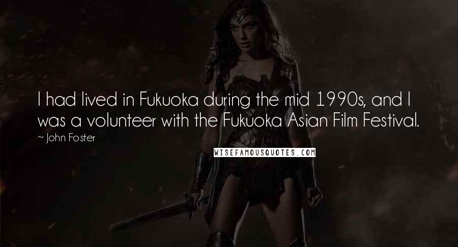 John Foster Quotes: I had lived in Fukuoka during the mid 1990s, and I was a volunteer with the Fukuoka Asian Film Festival.