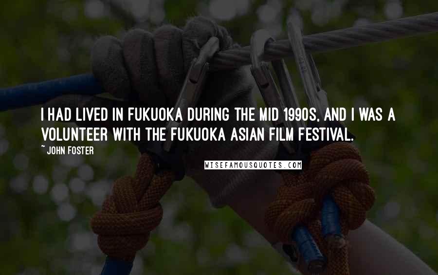 John Foster Quotes: I had lived in Fukuoka during the mid 1990s, and I was a volunteer with the Fukuoka Asian Film Festival.