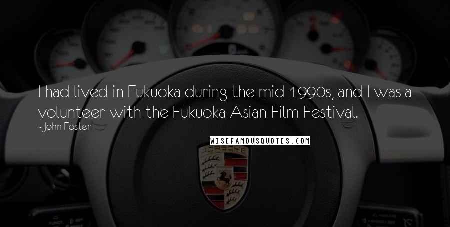 John Foster Quotes: I had lived in Fukuoka during the mid 1990s, and I was a volunteer with the Fukuoka Asian Film Festival.