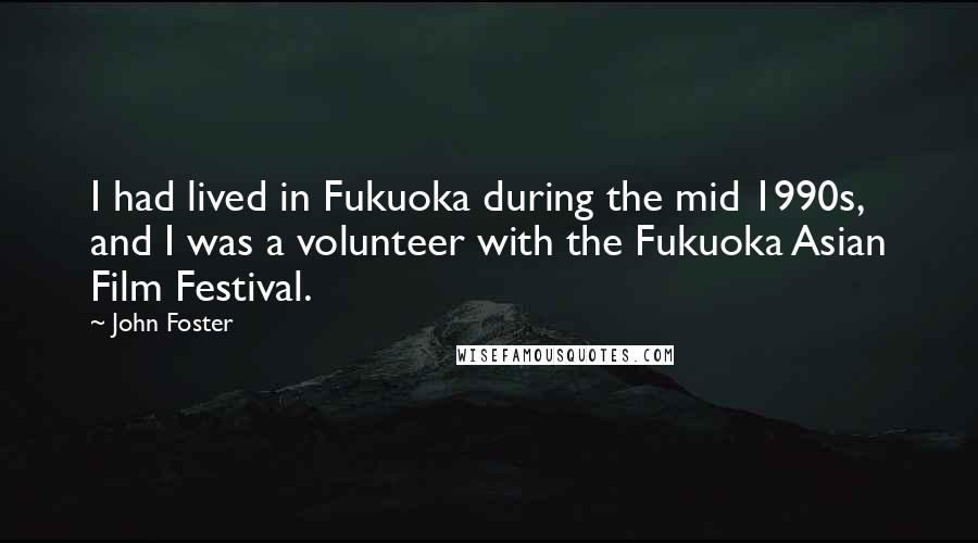 John Foster Quotes: I had lived in Fukuoka during the mid 1990s, and I was a volunteer with the Fukuoka Asian Film Festival.