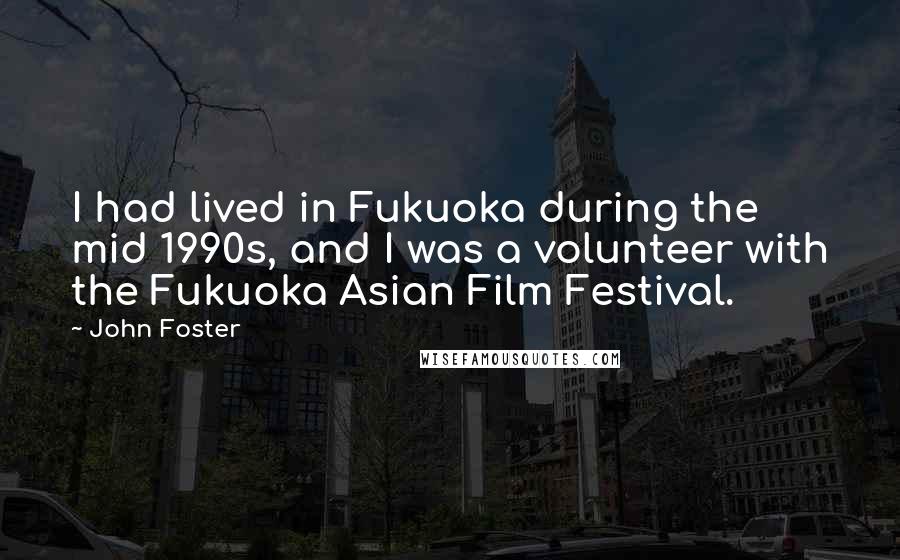 John Foster Quotes: I had lived in Fukuoka during the mid 1990s, and I was a volunteer with the Fukuoka Asian Film Festival.