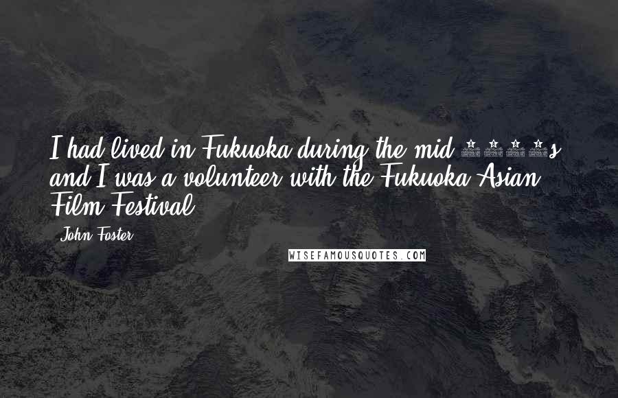 John Foster Quotes: I had lived in Fukuoka during the mid 1990s, and I was a volunteer with the Fukuoka Asian Film Festival.