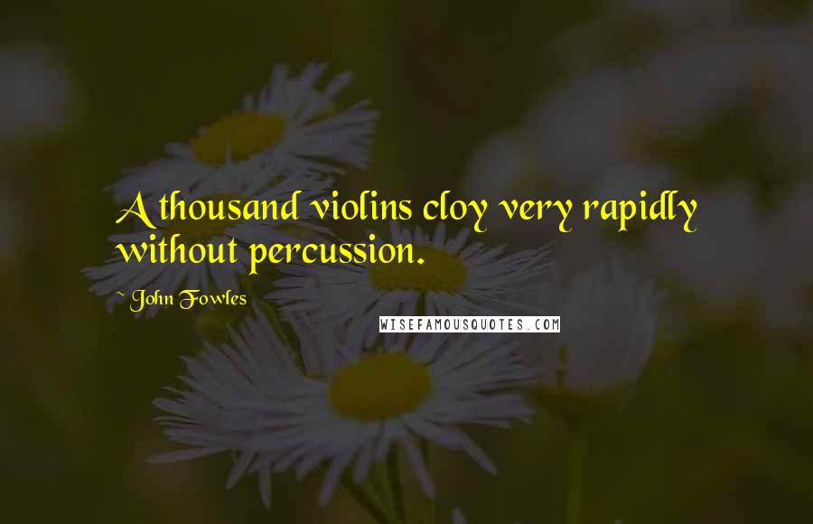 John Fowles Quotes: A thousand violins cloy very rapidly without percussion.