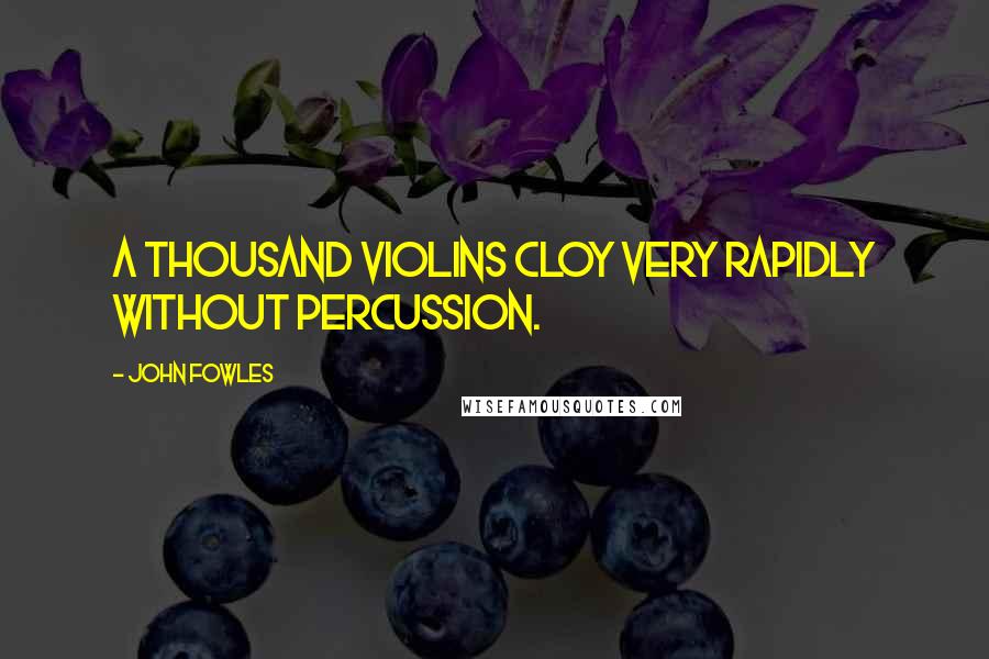 John Fowles Quotes: A thousand violins cloy very rapidly without percussion.